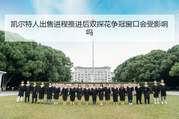 凯尔特人出售进程推进后双探花争冠窗口会受影响吗