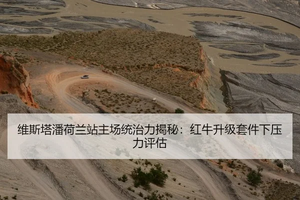 维斯塔潘荷兰站主场统治力揭秘：红牛升级套件下压力评估