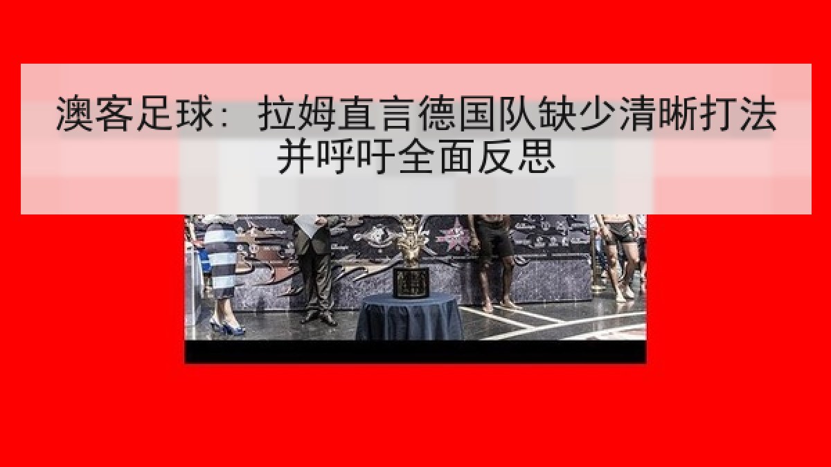 澳客足球: 拉姆直言德国队缺少清晰打法并呼吁全面反思