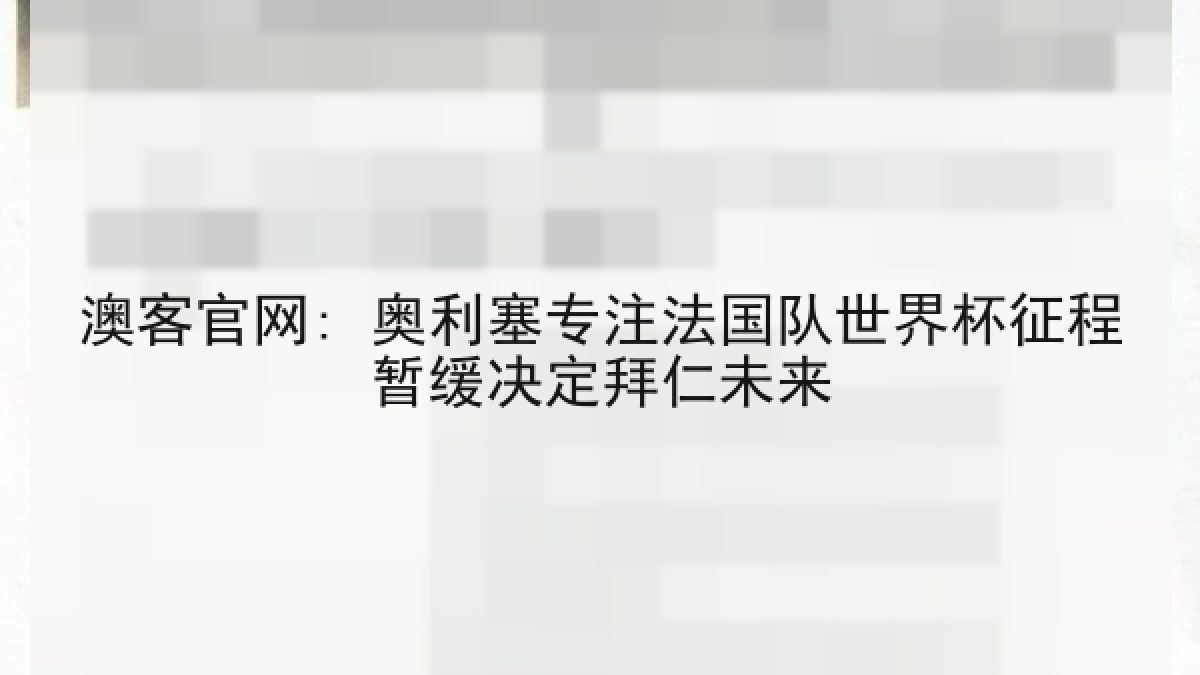 澳客官网: 奥利塞专注法国队世界杯征程暂缓决定拜仁未来
