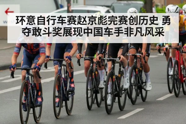 环意自行车赛赵京彪完赛创历史 勇夺敢斗奖展现中国车手非凡风采