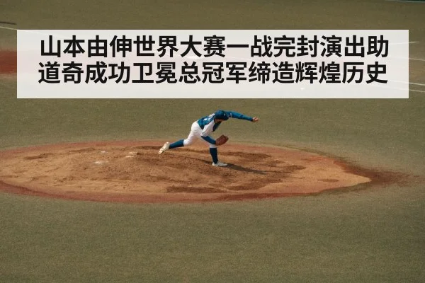 山本由伸世界大赛一战完封演出助道奇成功卫冕总冠军缔造辉煌历史