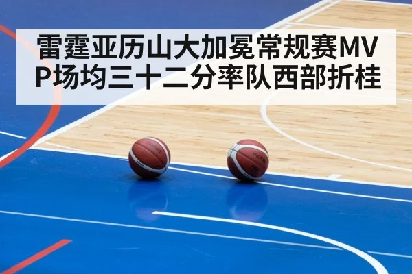 雷霆亚历山大加冕常规赛MVP场均三十二分率队西部折桂